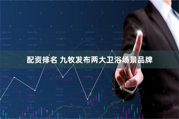配资排名 九牧发布两大卫浴场景品牌