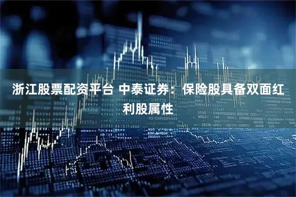 浙江股票配资平台 中泰证券：保险股具备双面红利股属性