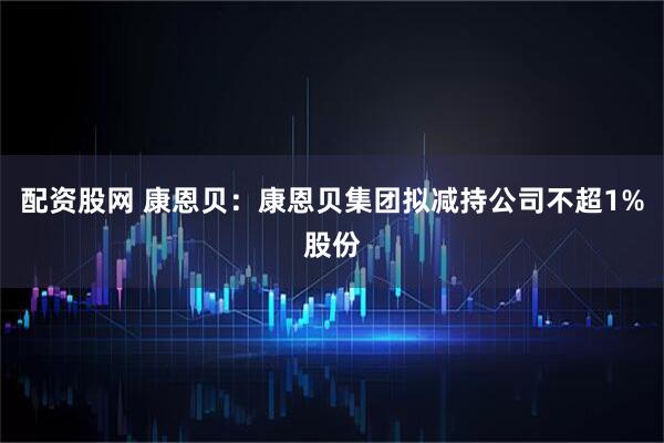 配资股网 康恩贝：康恩贝集团拟减持公司不超1%股份