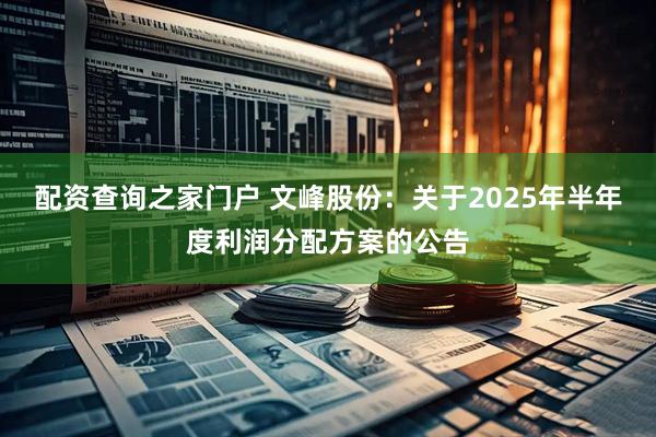 配资查询之家门户 文峰股份：关于2025年半年度利润分配方案的公告
